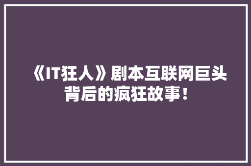 《IT狂人》剧本互联网巨头背后的疯狂故事！ MySQL