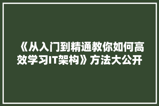 《从入门到精通教你如何高效学习IT架构》方法大公开！