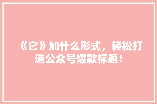 《它》加什么形式，轻松打造公众号爆款标题！