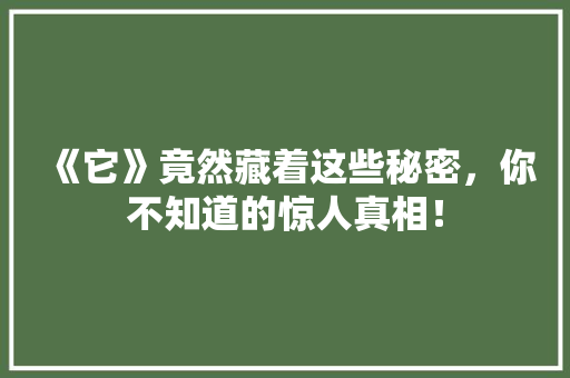 《它》竟然藏着这些秘密，你不知道的惊人真相！