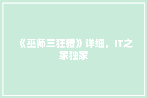《巫师三狂猎》详细，IT之家独家