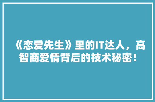 《恋爱先生》里的IT达人，高智商爱情背后的技术秘密！