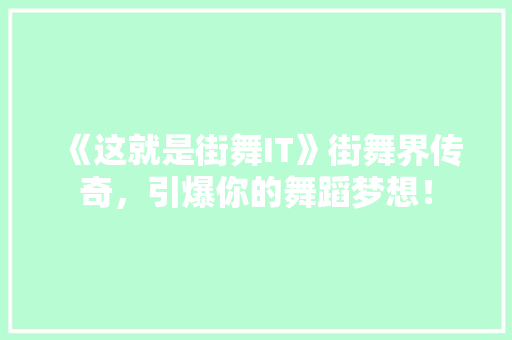 《这就是街舞IT》街舞界传奇，引爆你的舞蹈梦想！