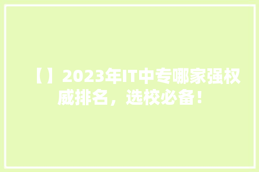 【】2023年IT中专哪家强权威排名，选校必备！