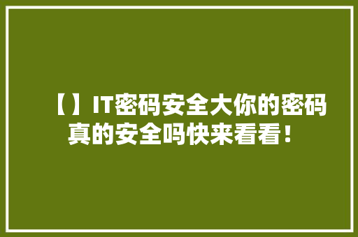 【】IT密码安全大你的密码真的安全吗快来看看！