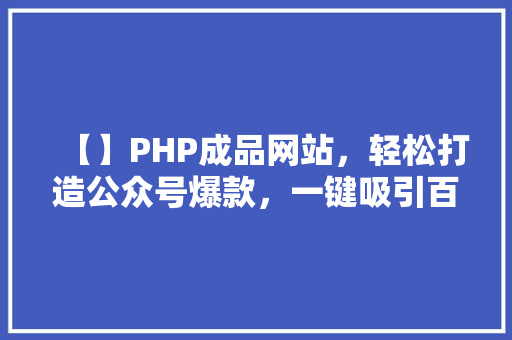【】PHP成品网站，轻松打造公众号爆款，一键吸引百万粉丝！