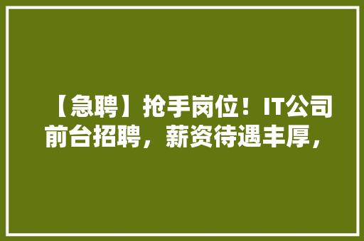【急聘】抢手岗位！IT公司前台招聘，薪资待遇丰厚，快来加入我们！