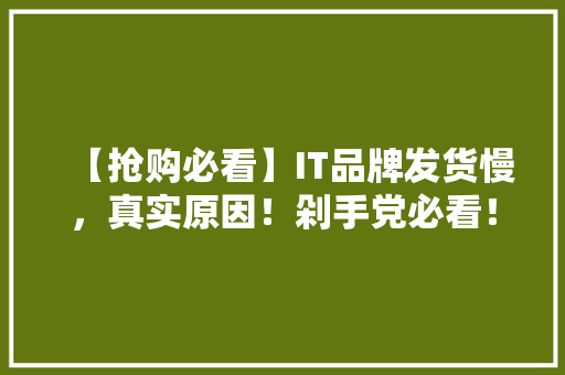 【抢购必看】IT品牌发货慢，真实原因！剁手党必看！