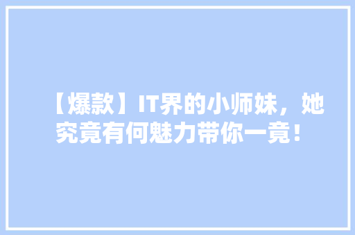 【爆款】IT界的小师妹，她究竟有何魅力带你一竟！