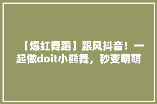 【爆红舞蹈】跟风抖音！一起做doit小熊舞，秒变萌萌哒萌宝！