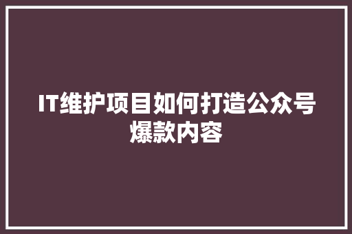 IT维护项目如何打造公众号爆款内容 后端技术