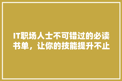 IT职场人士不可错过的必读书单，让你的技能提升不止一个档次！