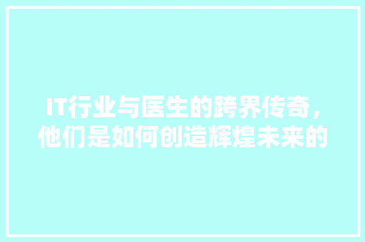 IT行业与医生的跨界传奇，他们是如何创造辉煌未来的 MySQL