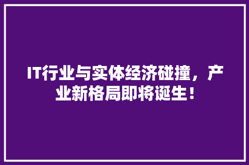 IT行业与实体经济碰撞，产业新格局即将诞生！