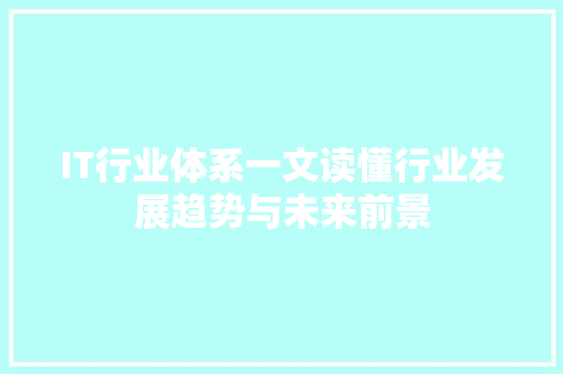 IT行业体系一文读懂行业发展趋势与未来前景 市场营销范文