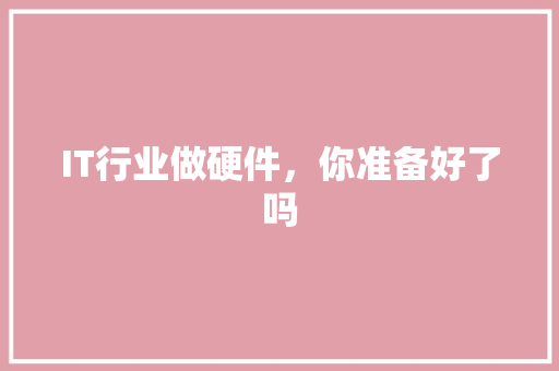 IT行业做硬件，你准备好了吗 前端技术