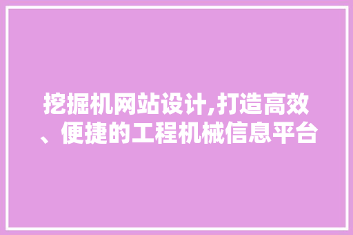 挖掘机网站设计,打造高效、便捷的工程机械信息平台