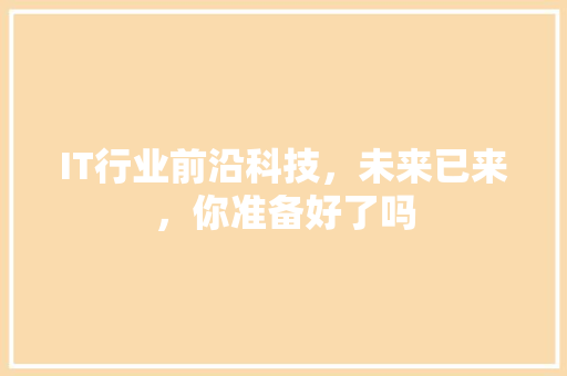IT行业前沿科技，未来已来，你准备好了吗 后端技术