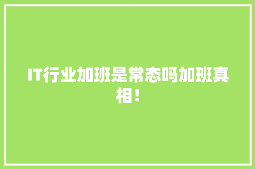 IT行业加班是常态吗加班真相！ 市场营销范文