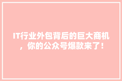 IT行业外包背后的巨大商机，你的公众号爆款来了！ 前端技术