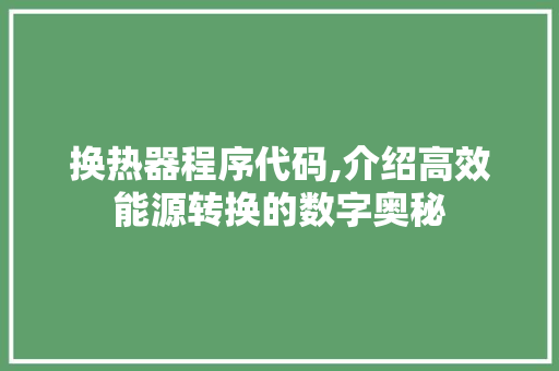 换热器程序代码,介绍高效能源转换的数字奥秘