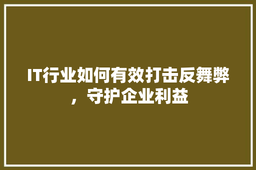 IT行业如何有效打击反舞弊，守护企业利益