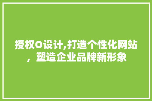 授权O设计,打造个性化网站，塑造企业品牌新形象 响应式设计