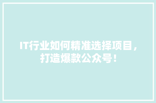 IT行业如何精准选择项目，打造爆款公众号！