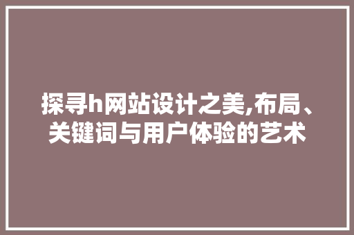 探寻h网站设计之美,布局、关键词与用户体验的艺术