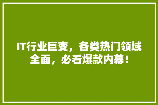 IT行业巨变，各类热门领域全面，必看爆款内幕！ 网站建设