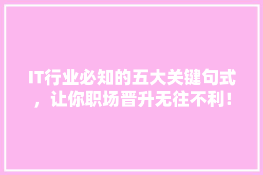 IT行业必知的五大关键句式，让你职场晋升无往不利！