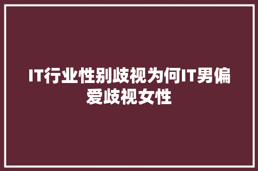IT行业性别歧视为何IT男偏爱歧视女性