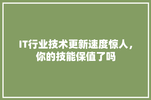 IT行业技术更新速度惊人，你的技能保值了吗
