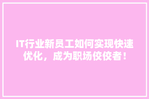 IT行业新员工如何实现快速优化，成为职场佼佼者！ 前端技术