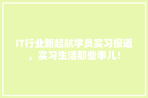 IT行业新起航学员实习报道，实习生活那些事儿！