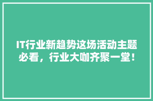 IT行业新趋势这场活动主题必看，行业大咖齐聚一堂！ MySQL