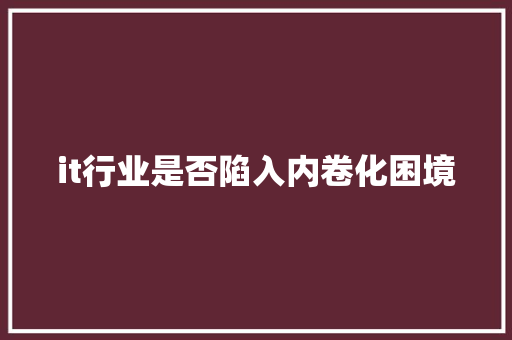 it行业是否陷入内卷化困境 响应式设计