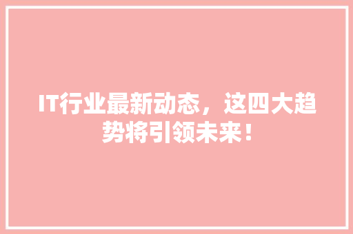 IT行业最新动态，这四大趋势将引领未来！ 响应式设计