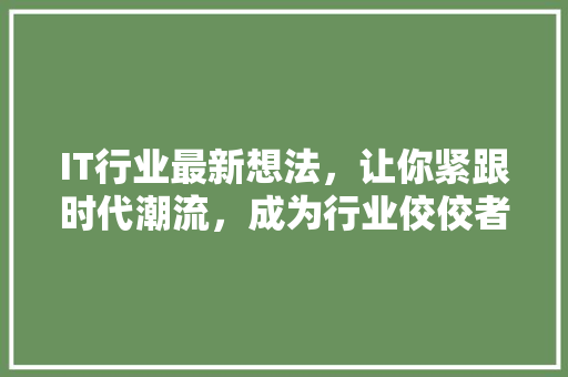 IT行业最新想法，让你紧跟时代潮流，成为行业佼佼者！