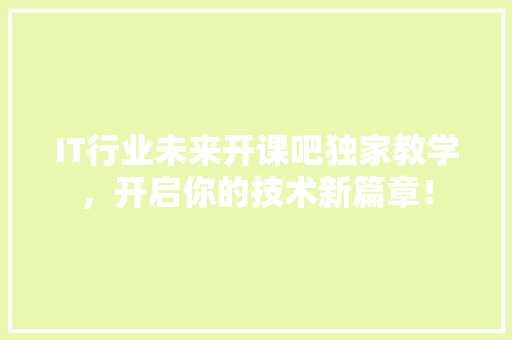 IT行业未来开课吧独家教学，开启你的技术新篇章！ 前端技术