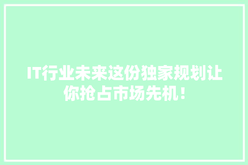 IT行业未来这份独家规划让你抢占市场先机！