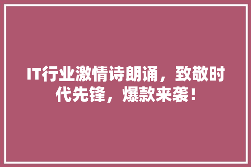 IT行业激情诗朗诵，致敬时代先锋，爆款来袭！