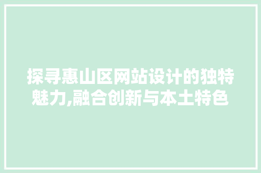 探寻惠山区网站设计的独特魅力,融合创新与本土特色