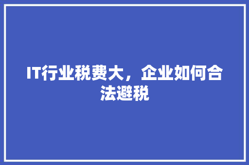 IT行业税费大，企业如何合法避税