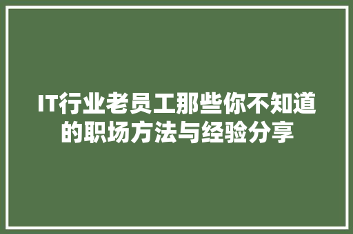 IT行业老员工那些你不知道的职场方法与经验分享