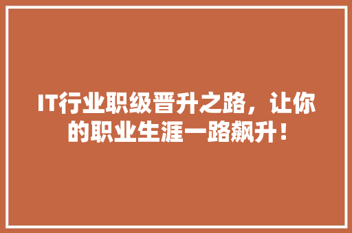 IT行业职级晋升之路，让你的职业生涯一路飙升！ 响应式设计