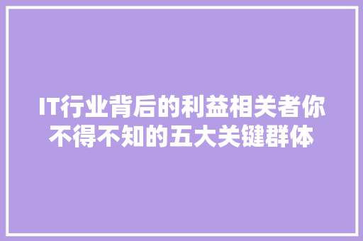 IT行业背后的利益相关者你不得不知的五大关键群体 后端技术