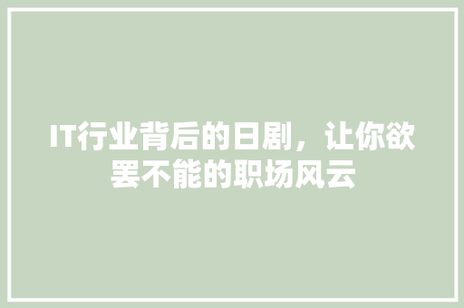 IT行业背后的日剧，让你欲罢不能的职场风云 前端技术