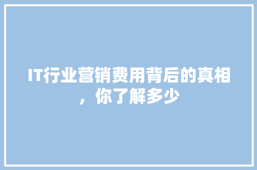 IT行业营销费用背后的真相，你了解多少