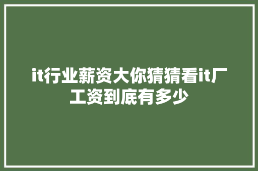 it行业薪资大你猜猜看it厂工资到底有多少